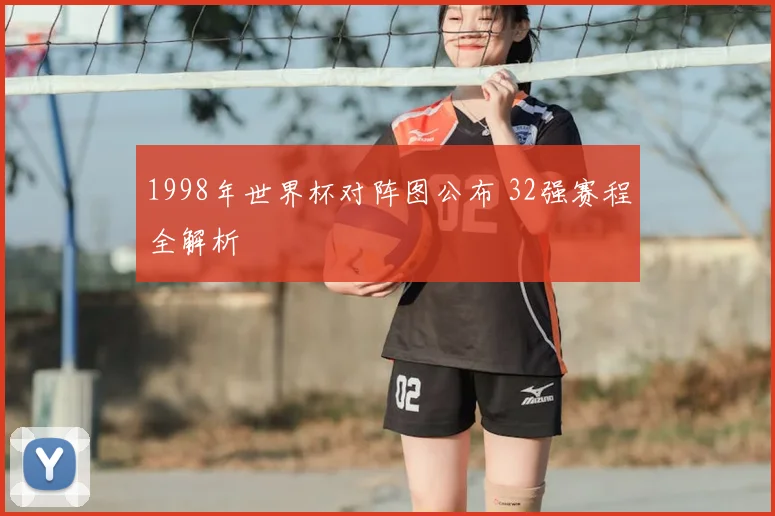 1998年世界杯对阵图公布 32强赛程全解析