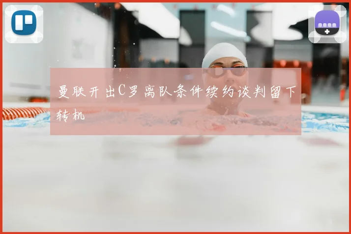 曼联开出C罗离队条件续约谈判留下转机