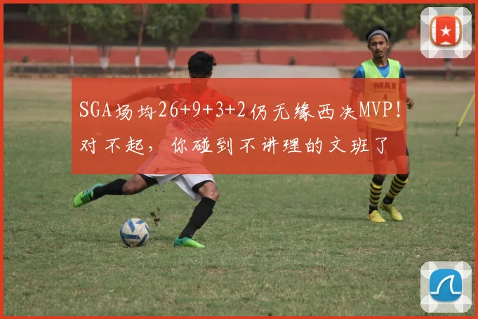 SGA场均26+9+3+2仍无缘西决MVP!对不起,你碰到不讲理的文班了