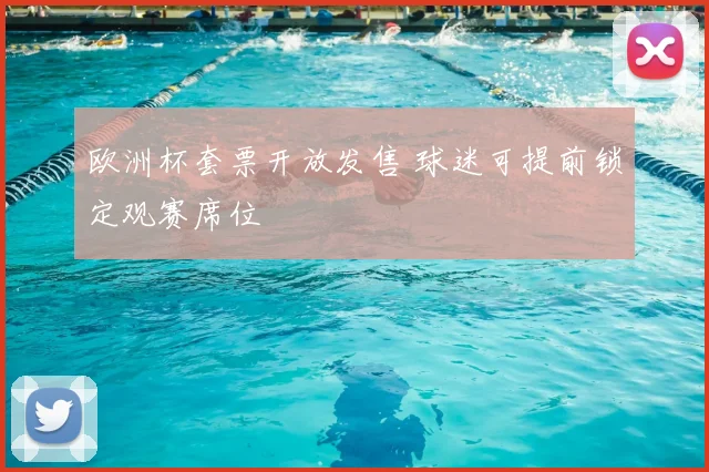 欧洲杯套票开放发售 球迷可提前锁定观赛席位