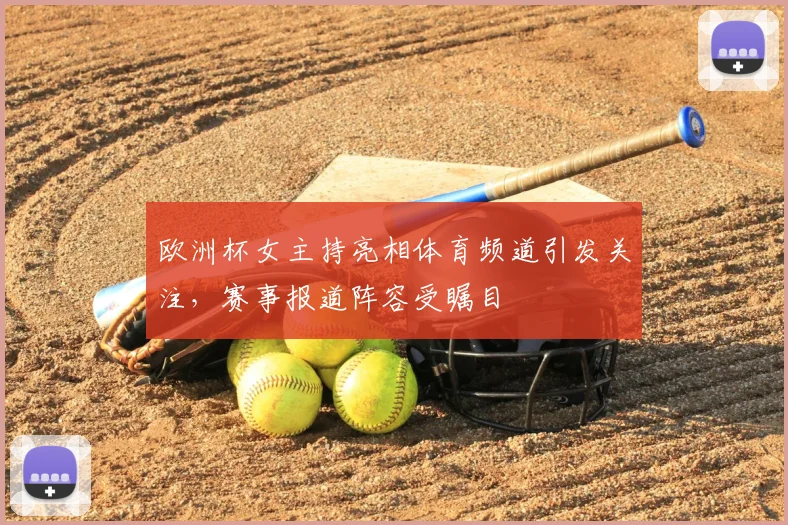 欧洲杯女主持亮相体育频道引发关注，赛事报道阵容受瞩目