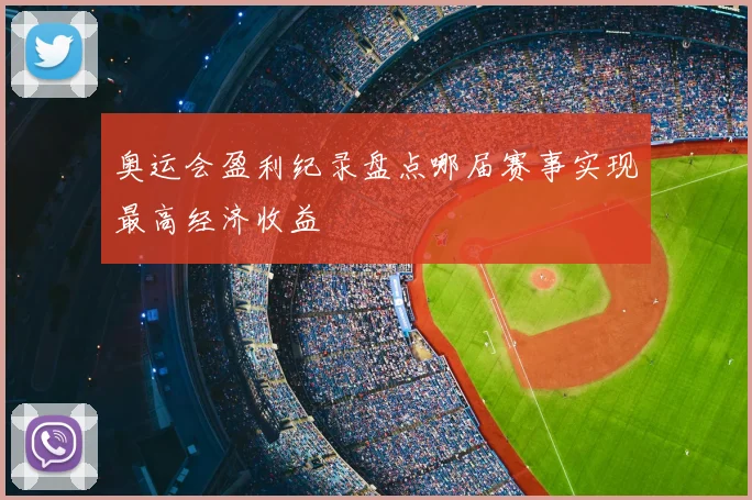 奥运会盈利纪录盘点哪届赛事实现最高经济收益