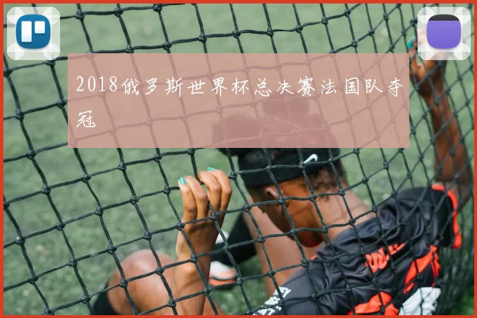 2018俄罗斯世界杯总决赛法国队夺冠