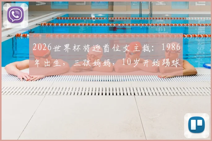 2026世界杯将迎首位女主裁：1986年出生，三孩妈妈，10岁开始踢球，14岁开始裁判生涯，曾创多项“历史首次”