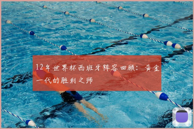 12年世界杯西班牙阵容回顾：黄金一代的胜利之师
