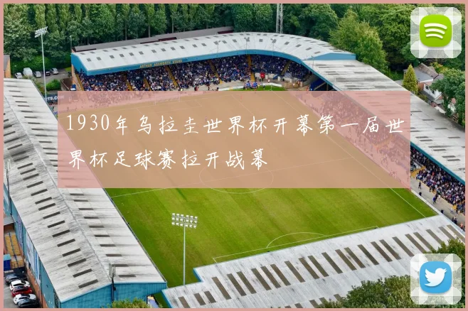 1930年乌拉圭世界杯开幕第一届世界杯足球赛拉开战幕