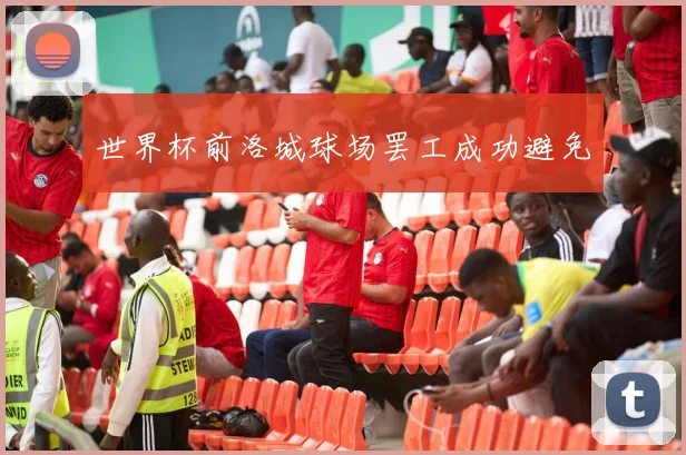 世界杯前洛城球场罢工成功避免