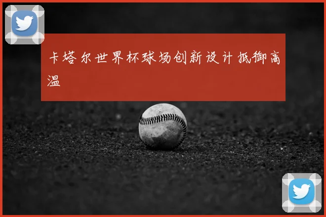 卡塔尔世界杯球场创新设计抵御高温