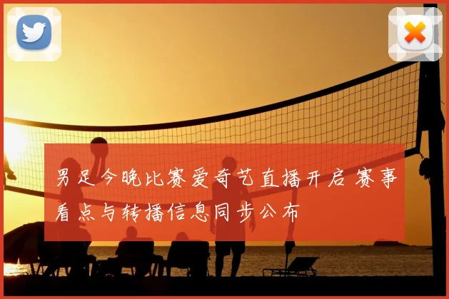 男足今晚比赛爱奇艺直播开启 赛事看点与转播信息同步公布