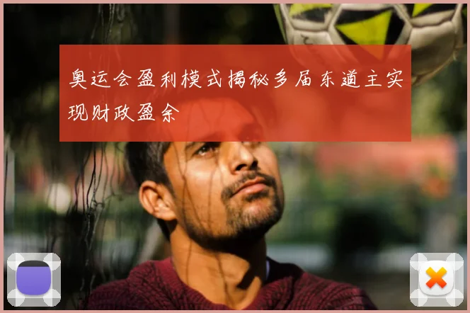 奥运会盈利模式揭秘多届东道主实现财政盈余