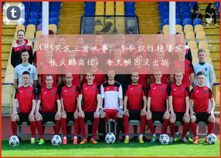 CBA突发三件大事:李弘权惊艳爆发,张庆鹏离任,洛夫顿因没出战