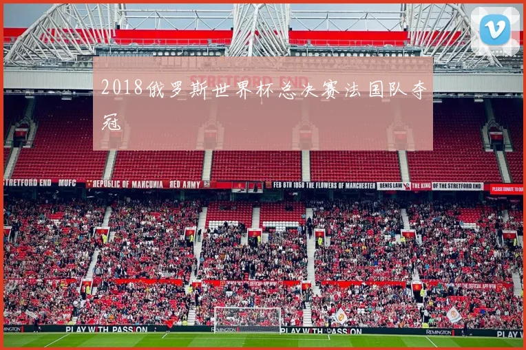 2018俄罗斯世界杯总决赛法国队夺冠