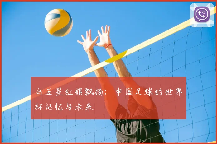 当五星红旗飘扬：中国足球的世界杯记忆与未来