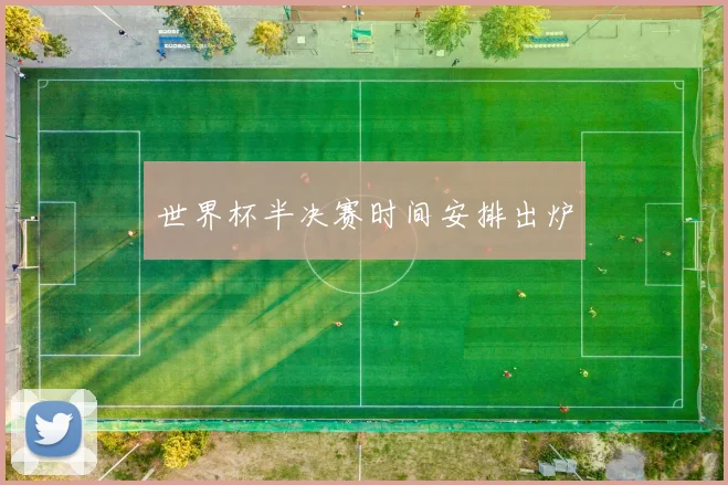 世界杯半决赛时间安排出炉