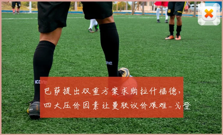 巴萨提出双重方案求购拉什福德,四大压价因素让曼联议价艰难_戈登_薪资_欧冠