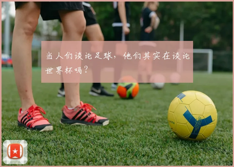 当人们谈论足球，他们其实在谈论世界杯吗？