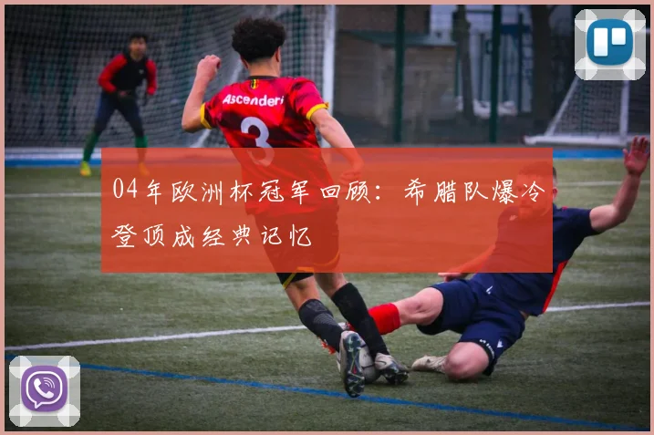 04年欧洲杯冠军回顾：希腊队爆冷登顶成经典记忆