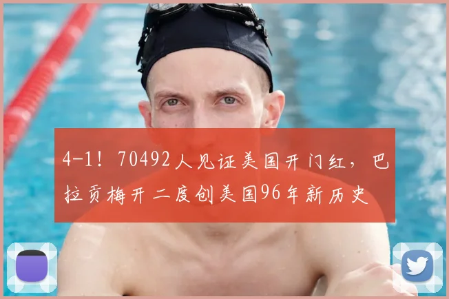4-1!70492人见证美国开门红,巴拉贡梅开二度创美国96年新历史