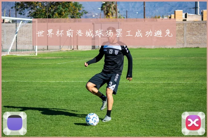 世界杯前洛城球场罢工成功避免