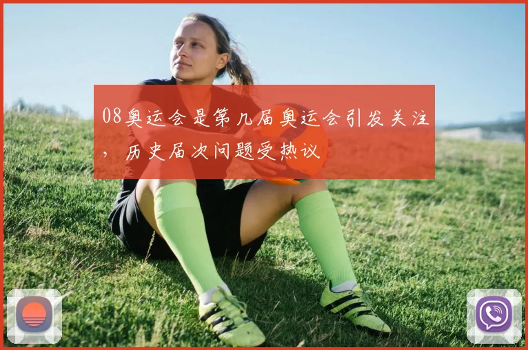 08奥运会是第几届奥运会引发关注,历史届次问题受热议