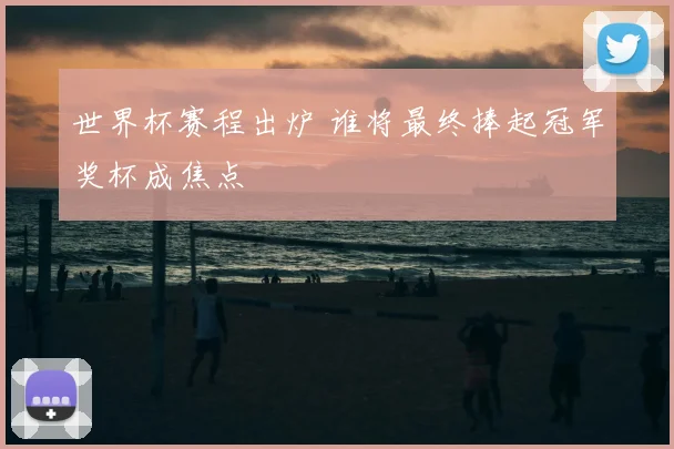 世界杯赛程出炉 谁将最终捧起冠军奖杯成焦点