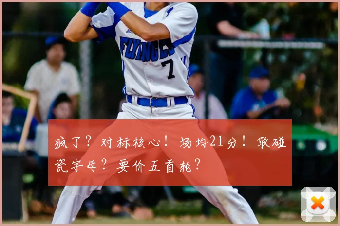 疯了？对标核心！场均21分！敢碰瓷字母？要价五首轮？