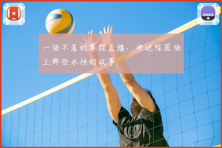 一场不落的赛程直播，讲述绿茵场上那些永恒的故事