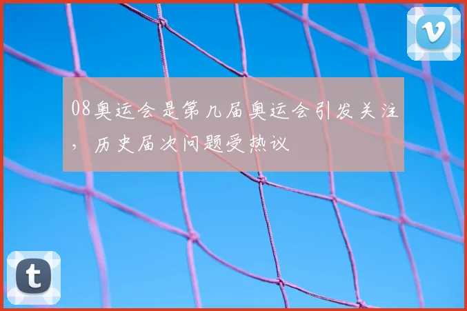 08奥运会是第几届奥运会引发关注，历史届次问题受热议