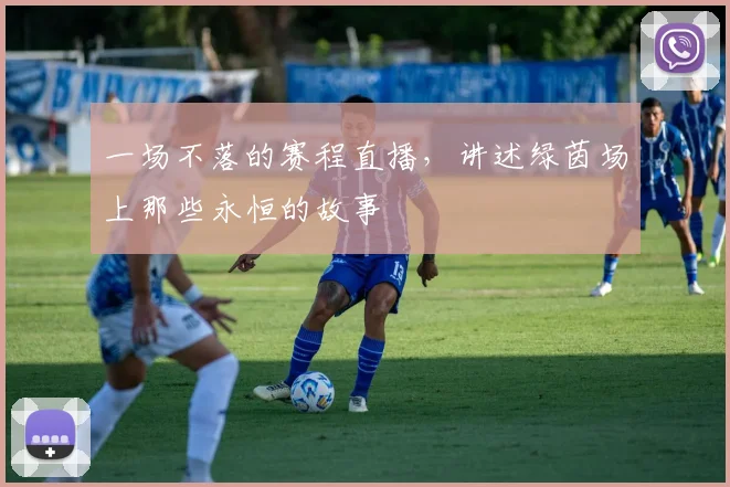 一场不落的赛程直播，讲述绿茵场上那些永恒的故事