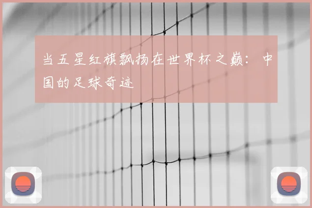 当五星红旗飘扬在世界杯之巅:中国的足球奇迹