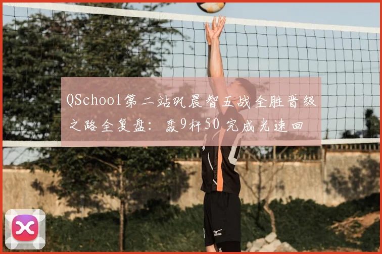 QSchool第二站巩晨智五战全胜晋级之路全复盘：轰9杆50 完成光速回归