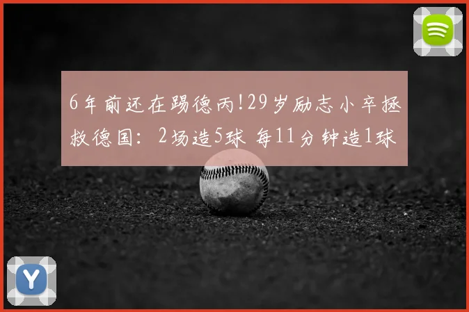 6年前还在踢德丙!29岁励志小卒拯救德国：2场造5球 每11分钟造1球