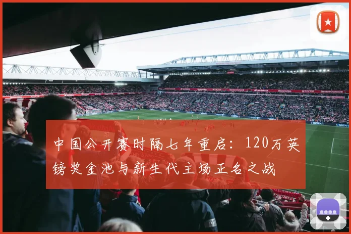 中国公开赛时隔七年重启：120万英镑奖金池与新生代主场正名之战