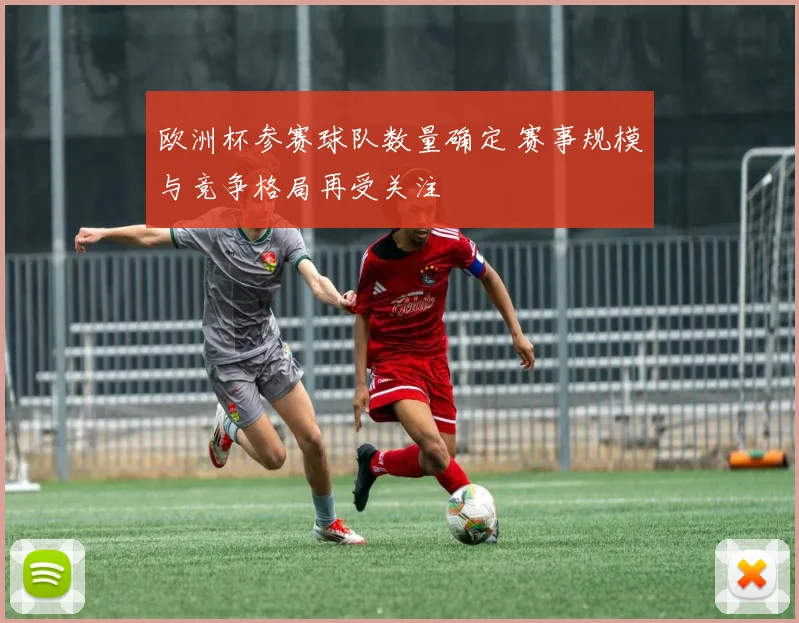 欧洲杯参赛球队数量确定 赛事规模与竞争格局再受关注