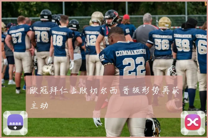 欧冠拜仁击败切尔西 晋级形势再获主动