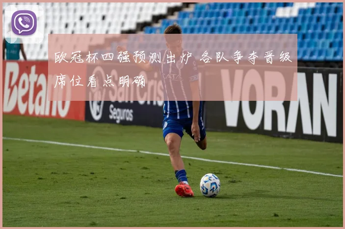 欧冠杯四强预测出炉 各队争夺晋级席位看点明确