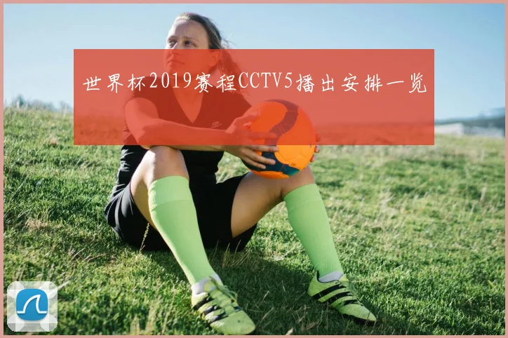 世界杯2019赛程CCTV5播出安排一览